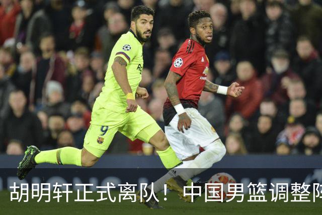 胡明轩正式离队！中国男篮调整阵容，MVP归队